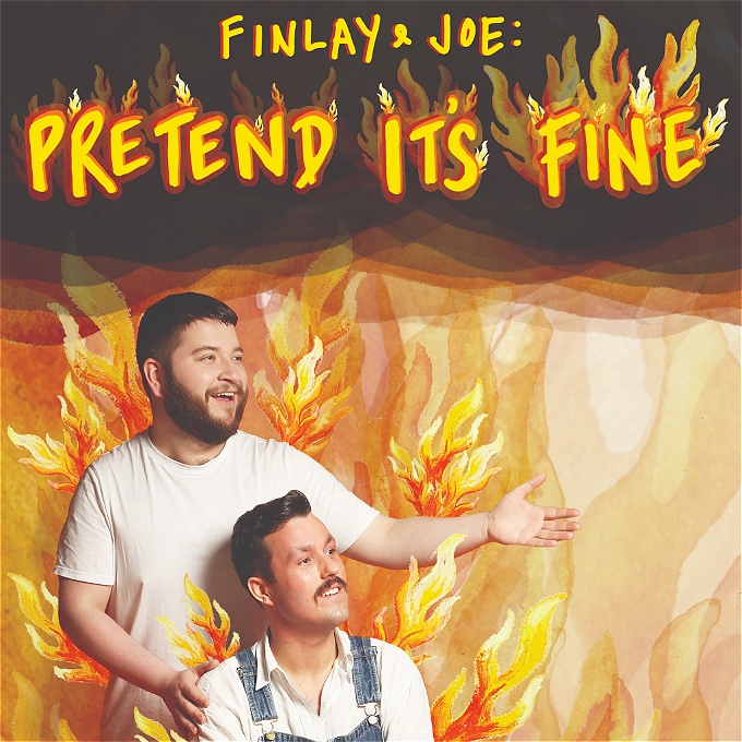 One man is sat smiling and looking out of frame. Another man is stood behind him with one hand on the first man's shoulder and his other hand is outstretched, presenting whatever is out of frame. They are decorated with hand drawn flames and there are larger ones behind them. The title above their heads reads: Finlay & Joe: Pretend It's Fine.